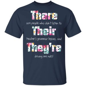 There Are People Who Didn’t Listen To Their Teacher’s Grammar Lessons And They’re Driving Me Nuts Teacher T-Shirts 2 There Are People Who Didn't Listen To Their Teacher's Grammar Lessons And They're Driving Me Nuts Teacher T Shirts 11