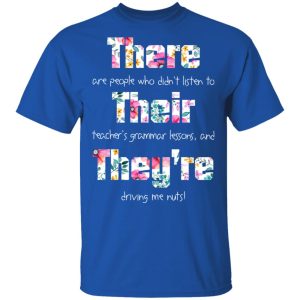 There Are People Who Didn’t Listen To Their Teacher’s Grammar Lessons And They’re Driving Me Nuts Teacher T-Shirts 3 There Are People Who Didn't Listen To Their Teacher's Grammar Lessons And They're Driving Me Nuts Teacher T Shirts 12