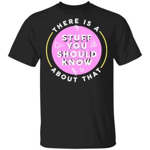 There Is A Stuff You Should Know About That Shirt There Is A Stuff You Should Know About That Shirt
