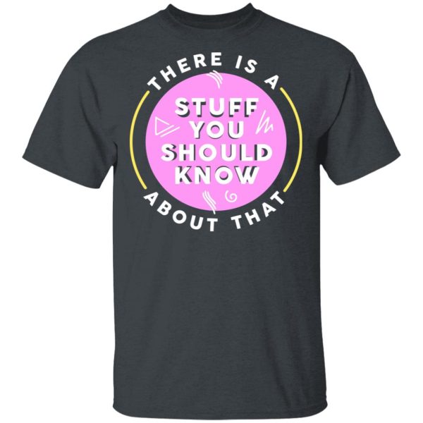 There Is A Stuff You Should Know About That Shirt