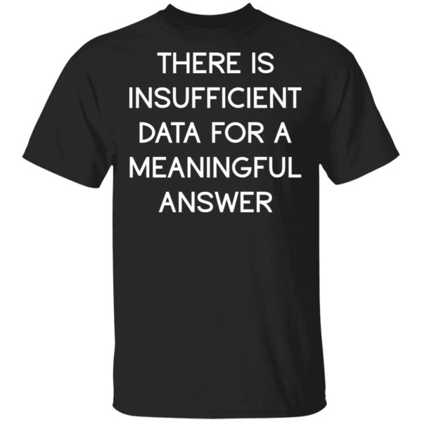 There Is Insufficient Data For A Meaningful Answer T-Shirts, Hoodies, Sweater