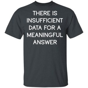 There Is Insufficient Data For A Meaningful Answer T-Shirts, Hoodies, Sweater There Is Insufficient Data For A Meaningful Answer T-Shirts, Hoodies, Sweater