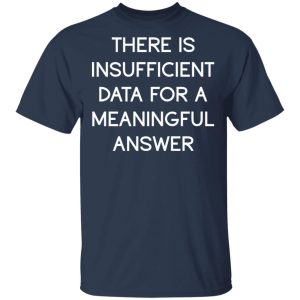 There Is Insufficient Data For A Meaningful Answer T-Shirts, Hoodies, Sweater 2 There Is Insufficient Data For A Meaningful Answer T Shirts Hoodies Sweater 11