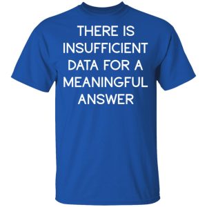 There Is Insufficient Data For A Meaningful Answer T-Shirts, Hoodies, Sweater 3 There Is Insufficient Data For A Meaningful Answer T Shirts Hoodies Sweater 12