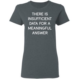 There Is Insufficient Data For A Meaningful Answer T-Shirts, Hoodies, Sweater 5 There Is Insufficient Data For A Meaningful Answer T Shirts Hoodies Sweater 2