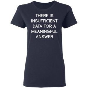 There Is Insufficient Data For A Meaningful Answer T-Shirts, Hoodies, Sweater 6 There Is Insufficient Data For A Meaningful Answer T Shirts Hoodies Sweater 3