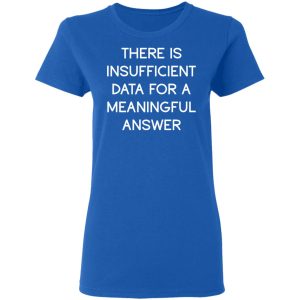There Is Insufficient Data For A Meaningful Answer T-Shirts, Hoodies, Sweater 7 There Is Insufficient Data For A Meaningful Answer T Shirts Hoodies Sweater 4