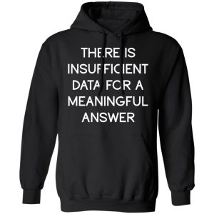 There Is Insufficient Data For A Meaningful Answer T-Shirts, Hoodies, Sweater 9 There Is Insufficient Data For A Meaningful Answer T Shirts Hoodies Sweater 6