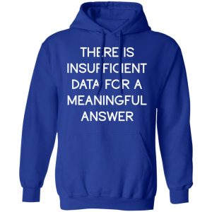 There Is Insufficient Data For A Meaningful Answer T-Shirts, Hoodies, Sweater 12 There Is Insufficient Data For A Meaningful Answer T Shirts Hoodies Sweater 9