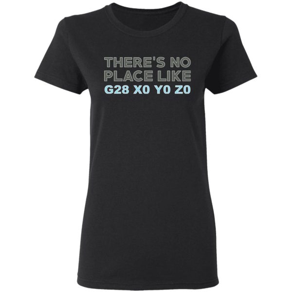 There’s No Place Like G28 X0 Y0 Z0 T-Shirts