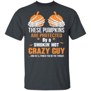 These Pumpkins Are Protected By A Smokin’ Hot Crazy Guy T-Shirts These Pumpkins Are Protected By A Smokin’ Hot Crazy Guy T-Shirts