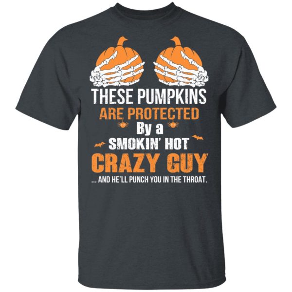 These Pumpkins Are Protected By A Smokin’ Hot Crazy Guy T-Shirts