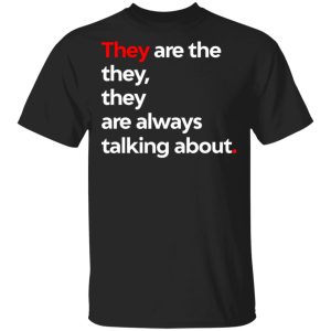 They Are The They They Are Always Talking About T-Shirts They Are The They They Are Always Talking About T-Shirts