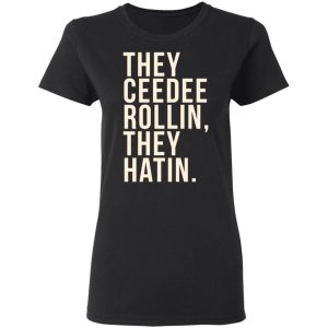 They Ceedee Rollin They Hatin T-Shirts 4 They Ceedee Rollin They Hatin T Shirts 13