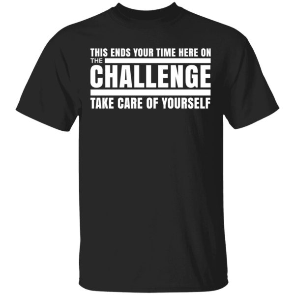 This Ends Your Time Here On The Challenge Take Care Of Yourself T-Shirts, Hoodies, Sweater