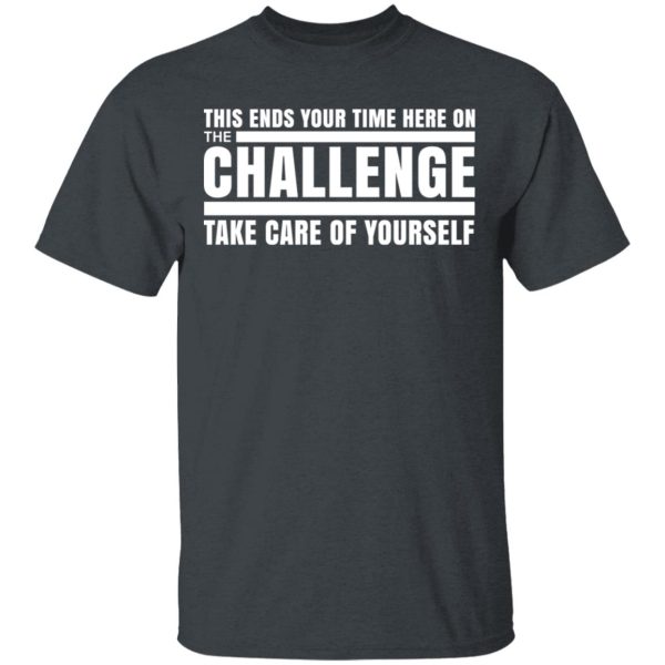 This Ends Your Time Here On The Challenge Take Care Of Yourself T-Shirts, Hoodies, Sweater