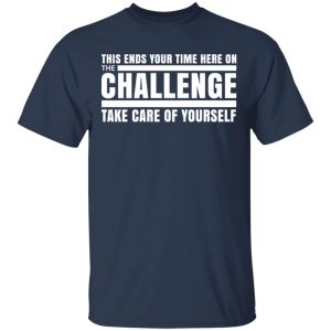 This Ends Your Time Here On The Challenge Take Care Of Yourself T Shirts Hoodies Sweater 11