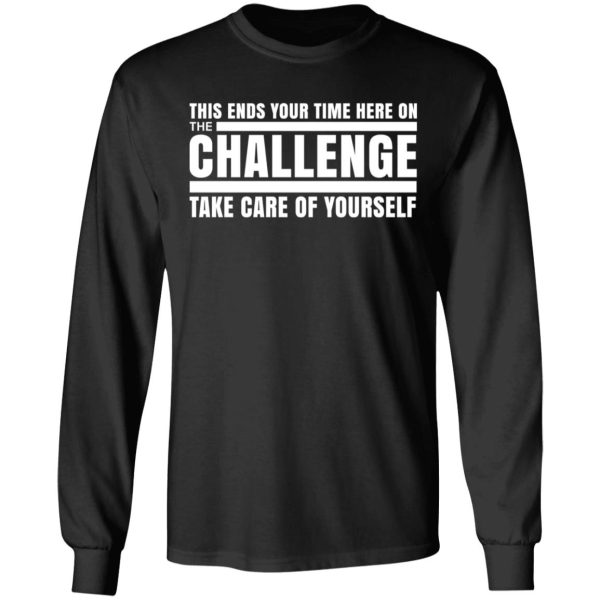 This Ends Your Time Here On The Challenge Take Care Of Yourself T-Shirts, Hoodies, Sweater