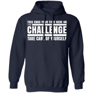 This Ends Your Time Here On The Challenge Take Care Of Yourself T Shirts Hoodies Sweater 7