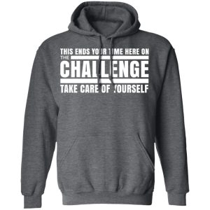 This Ends Your Time Here On The Challenge Take Care Of Yourself T Shirts Hoodies Sweater 8