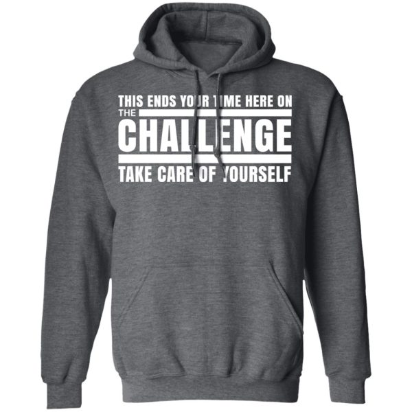 This Ends Your Time Here On The Challenge Take Care Of Yourself T-Shirts, Hoodies, Sweater