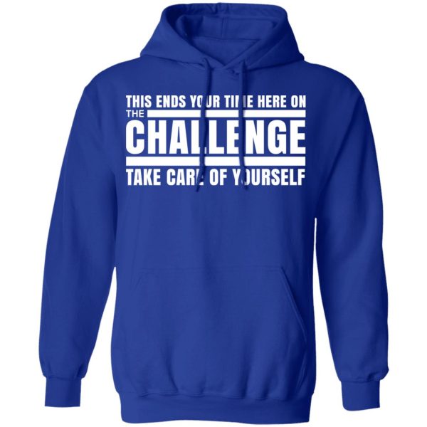 This Ends Your Time Here On The Challenge Take Care Of Yourself T-Shirts, Hoodies, Sweater