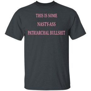 This Is Some Nasty-Ass Patriarchal Bullshit T-Shirts 1 This Is Some Nasty Ass Patriarchal Bullshit T Shirts 10