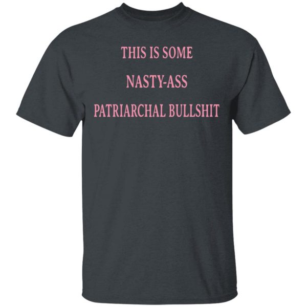 This Is Some Nasty-Ass Patriarchal Bullshit T-Shirts