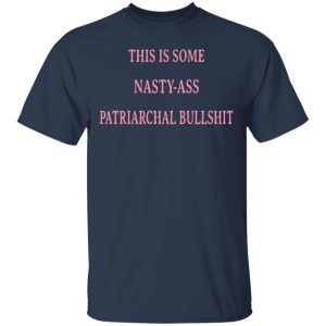 This Is Some Nasty-Ass Patriarchal Bullshit T-Shirts 2 This Is Some Nasty Ass Patriarchal Bullshit T Shirts 11