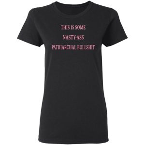 This Is Some Nasty-Ass Patriarchal Bullshit T-Shirts 4 This Is Some Nasty Ass Patriarchal Bullshit T Shirts 13