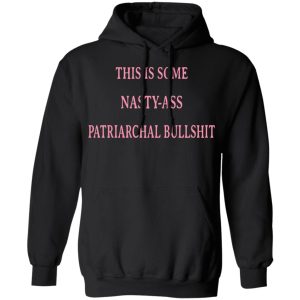 This Is Some Nasty-Ass Patriarchal Bullshit T-Shirts 9 This Is Some Nasty Ass Patriarchal Bullshit T Shirts 6