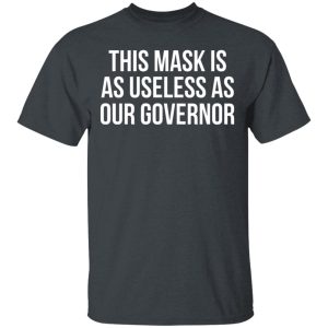 This Mask Is As Useless As Our Governor T-Shirts, Hoodies, Sweater This Mask Is As Useless As Our Governor T-Shirts, Hoodies, Sweater