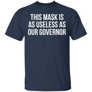 This Mask Is As Useless As Our Governor T-Shirts, Hoodies, Sweater This Mask Is As Useless As Our Governor T-Shirts, Hoodies, Sweater