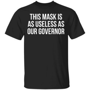 This Mask Is As Useless As Our Governor T-Shirts, Hoodies, Sweater 3 This Mask Is As Useless As Our Governor T Shirts Hoodies Sweater 12