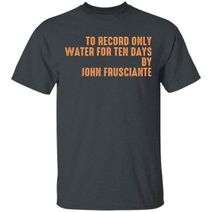 To Record Only Water For Ten Days By John Frusciante T-Shirts, Hoodies, Sweatshirt 1 To Record Only Water For Ten Days By John Frusciante T Shirts Hoodies Sweatshirt 10
