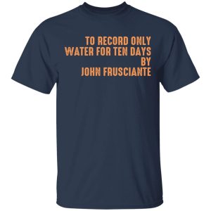 To Record Only Water For Ten Days By John Frusciante T-Shirts, Hoodies, Sweatshirt 2 To Record Only Water For Ten Days By John Frusciante T Shirts Hoodies Sweatshirt 11