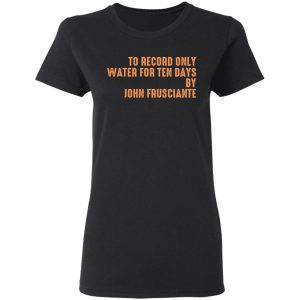 To Record Only Water For Ten Days By John Frusciante T-Shirts, Hoodies, Sweatshirt 4 To Record Only Water For Ten Days By John Frusciante T Shirts Hoodies Sweatshirt 13