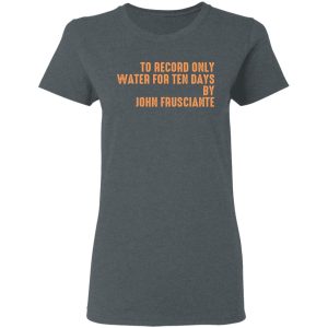 To Record Only Water For Ten Days By John Frusciante T-Shirts, Hoodies, Sweatshirt 5 To Record Only Water For Ten Days By John Frusciante T Shirts Hoodies Sweatshirt 2