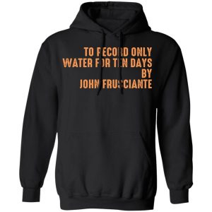 To Record Only Water For Ten Days By John Frusciante T-Shirts, Hoodies, Sweatshirt 9 To Record Only Water For Ten Days By John Frusciante T Shirts Hoodies Sweatshirt 6