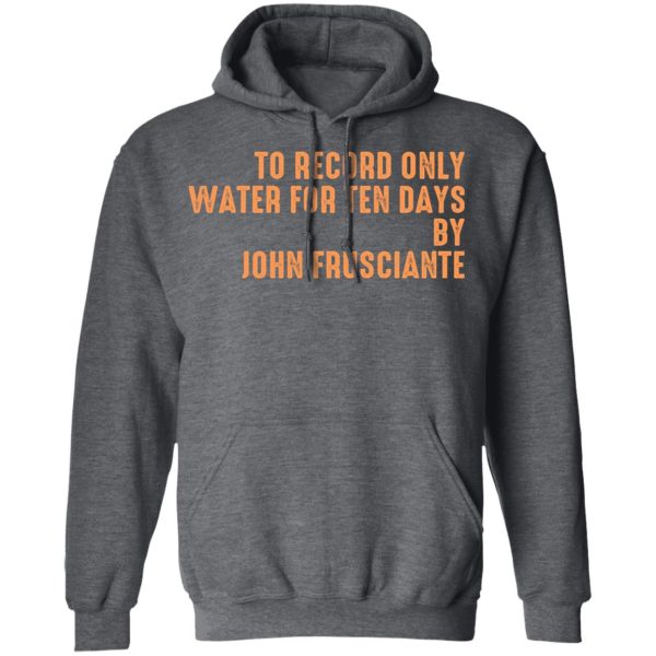 To Record Only Water For Ten Days By John Frusciante T-Shirts, Hoodies, Sweatshirt