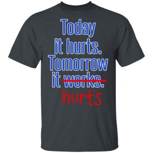Today Is Hurts Tomorrow It Hurts T-Shirts, Hoodies, Sweatshirt Today Is Hurts Tomorrow It Hurts T-Shirts, Hoodies, Sweatshirt