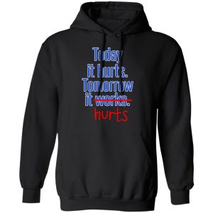 Today Is Hurts Tomorrow It Hurts T-Shirts, Hoodies, Sweatshirt 9 Today Is Hurts Tomorrow It Hurts T Shirts Hoodies Sweatshirt 6