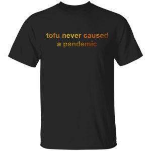 Tofu Never Caused A Pandemic T-Shirts, Hoodies, Sweater Tofu Never Caused A Pandemic T-Shirts, Hoodies, Sweater