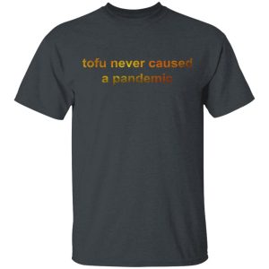 Tofu Never Caused A Pandemic T-Shirts, Hoodies, Sweater Tofu Never Caused A Pandemic T-Shirts, Hoodies, Sweater