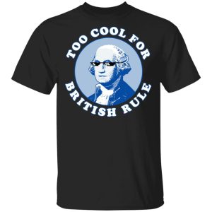 Too Cool For British Rule Shirt Too Cool For British Rule Shirt