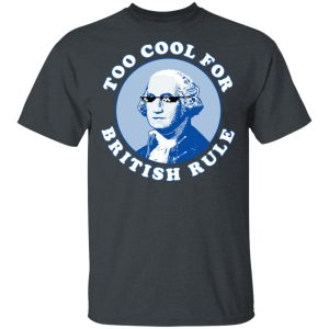 Too Cool For British Rule Shirt Too Cool For British Rule Shirt