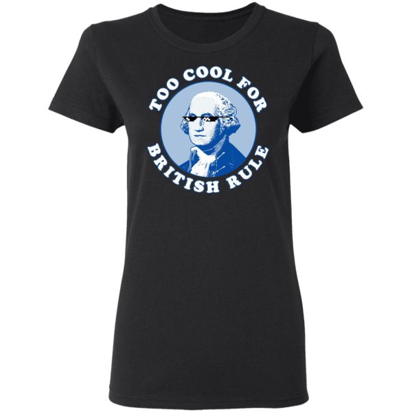 Too Cool For British Rule Shirt