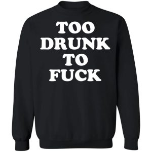 Too Drunk To Fuck T-Shirts, Hoodies, Sweater 2 Too Drunk To Fuck T Shirts Hoodies Sweater 11