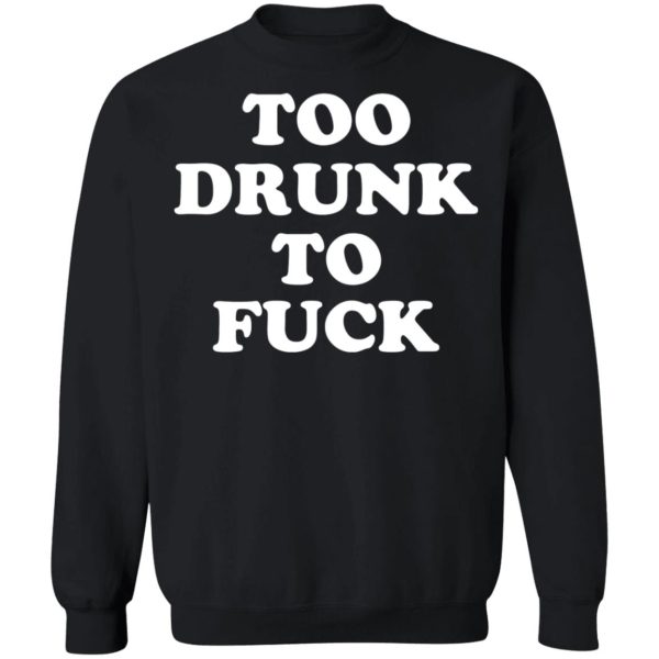 Too Drunk To Fuck T-Shirts, Hoodies, Sweater