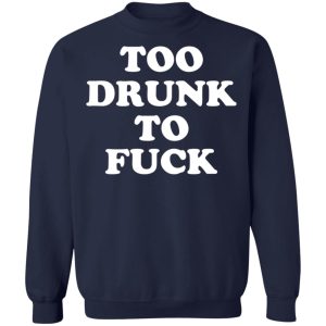 Too Drunk To Fuck T-Shirts, Hoodies, Sweater 3 Too Drunk To Fuck T Shirts Hoodies Sweater 12